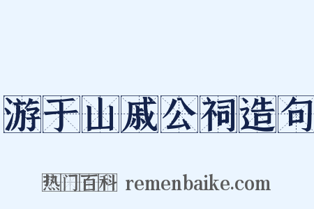 游于山戚公祠造句是什么意思的图片